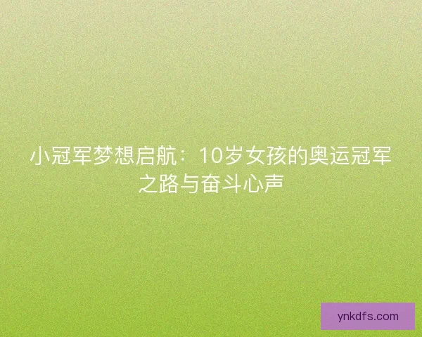 小冠军梦想启航：10岁女孩的奥运冠军之路与奋斗心声