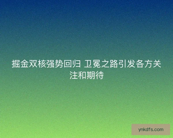 掘金双核强势回归 卫冕之路引发各方关注和期待
