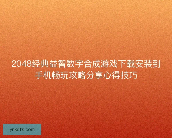 2048经典益智数字合成游戏下载安装到手机畅玩攻略分享心得技巧